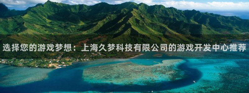 沐鸣娱乐2登录平台官网：选择您的游戏梦想：上海久梦科技有限公司的游戏开发中心推荐