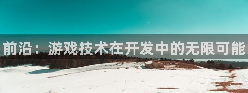 沐鸣2登录官方登录网站：前沿：游戏技术在开发中的无限可能