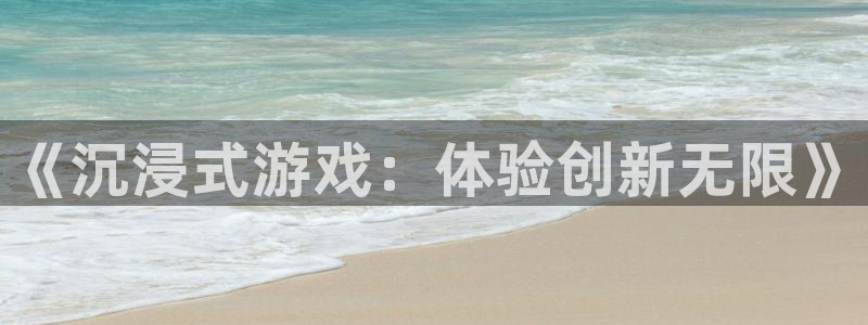 沐鸣2账号注册：《沉浸式游戏：体验创新无限》
