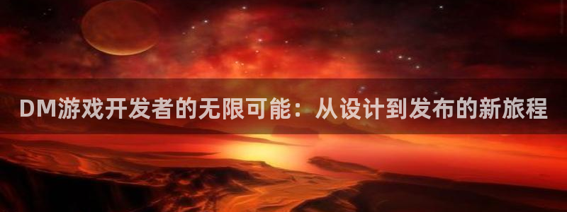 沐鸣平台由44262：DM游戏开发者的无限可能：从设计到发布的新旅程