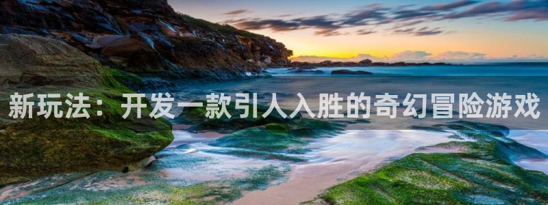 沐鸣娱乐2注册账号：新玩法：开发一款引人入胜的奇幻冒险游戏