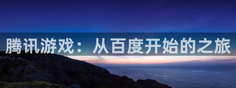 沐鸣娱乐2返点：腾讯游戏：从百度开始的之旅