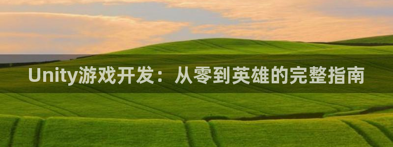 沐鸣娱乐2注册账号：Unity游戏开发：从零到英雄的完整指南
