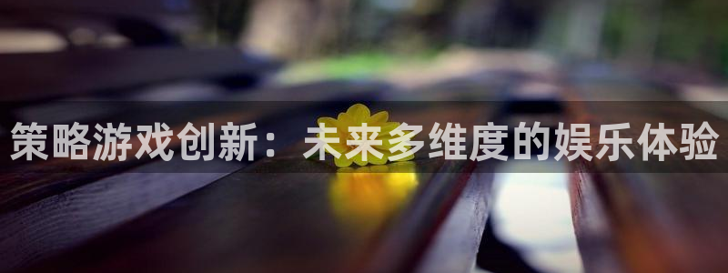 沐鸣娱乐2注册账号：策略游戏创新：未来多维度的娱乐体验