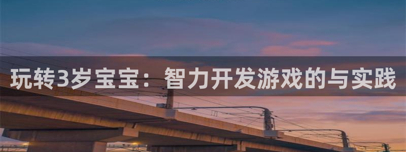 沐鸣娱乐2可靠吗：玩转3岁宝宝：智力开发游戏的与实践