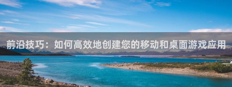 沐鸣2注册登录地址：前沿技巧：如何高效地创建您的移动和桌面游戏应用