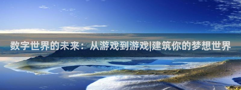 沐鸣娱乐2平台：数字世界的未来：从游戏到游戏|建筑你的梦想世界