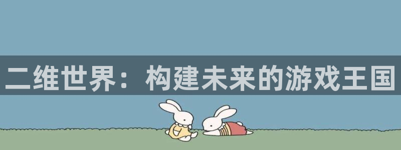 沐鸣娱乐2登录平台官网入口：二维世界：构建未来的游戏王国