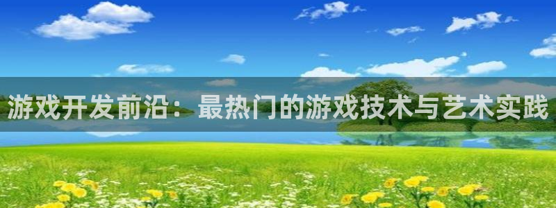 沐鸣娱乐2测速登陆：游戏开发前沿：最热门的游戏技术与艺术实践