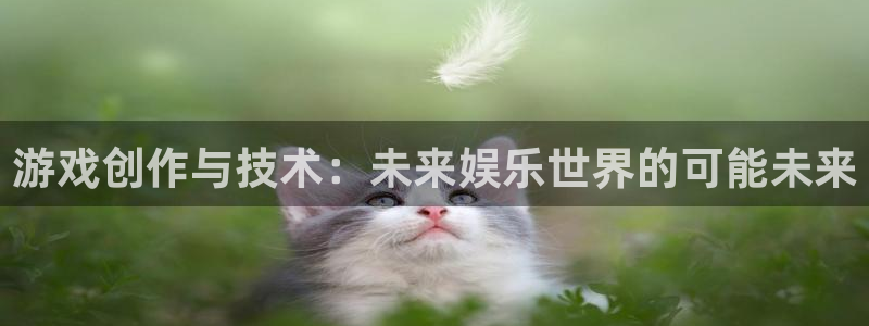沐鸣2平台代理注册：游戏创作与技术：未来娱乐世界的可能未来