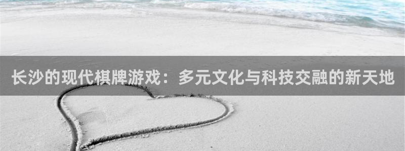 沐鸣娱乐2是正规平台么吗：长沙的现代棋牌游戏：多元文化与科技交融的新天地