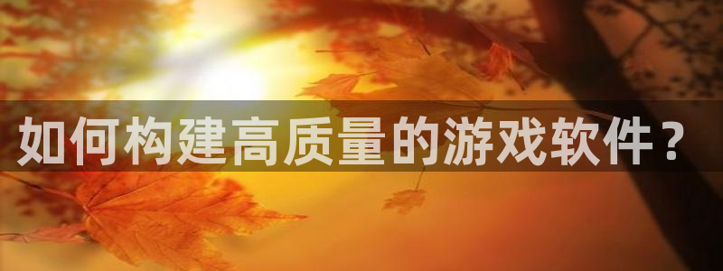 沐鸣娱乐2注册官网：如何构建高质量的游戏软件？