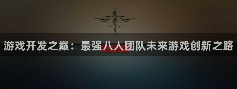 沐鸣2注册登录下载：游戏开发之巅：最强八人团队未来游戏创新之路